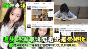 兄妹渣男哄骗表妹陪着出差带她玩灌醉强上视频