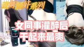 强奸迷奸把白皙漂亮高颜值的女同事灌醉后一顿性爱视频