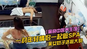 偷窥一对年轻恋人一起做SPA女神奶子还挺大的视频