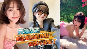 兄妹乱伦极品妹妹哥哥亲妹掏出18CM的长屌暴草两炮掏屌视频