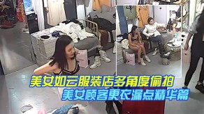 偷窥女神如云服装店多角度偷拍视频