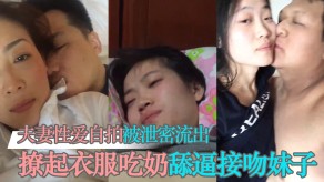 曝光夫妻做爱自拍吃奶舔比接吻妹子清纯反差视频