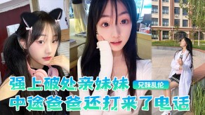 父女兄妹乱伦强上破处亲妹妹妹爸爸激情灶台白虎嫩逼视频