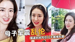 母子乱伦饥渴难耐骚逼妈妈勾引儿子刺激车震视频