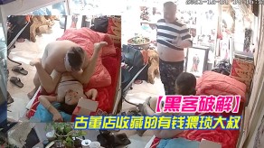 乱伦古董店收藏的有钱猥琐大叔店内又泡了个高贵气质富婆回店里简易床上做爱视频