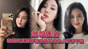 姐弟乱伦姐姐的美腿穿着黑丝真是让人欲罢不能偷拍2视频