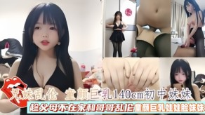 兄妹童颜爆乳140cm初中妹妹趁父母不在家和哥哥乱伦视频