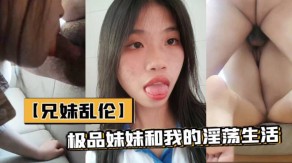 兄妹乱伦极品妹妹和我的淫荡生活宾馆性爱公公婆婆叫床视频