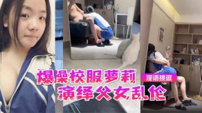 怒操校服萝莉父女乱伦骚话调情激情高潮视频