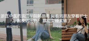 国产视频浙江中医药滨江学院男友护士服偷情露脸