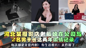 自拍河北某摄影店老板娘在公司与2名男子长达两年出轨记录无套内射视频