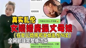 父女真实乱伦女婿婚房操丈母娘在女儿婚房和女婿乱伦N次全网最强视频