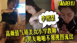 自拍曝光高颜值气质女神小学教师李雪梨与男朋友性爱不雅视图流出视频