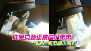 姐弟极品网吧包间刺激小恋人多姿势性交性爱被隔壁偷拍流出女孩调情弟弟视频