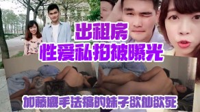 自拍出租房做爱私拍被曝光加藤鹰手法搞的妹子欲仙欲死仰头叫床再用屌怒插对话淫荡视频