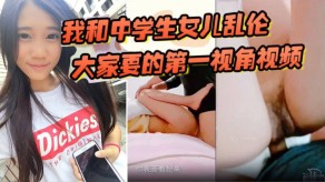 父女我和中学生女儿乱伦大家要的第一视角视频来了