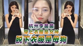 国产反差婊曝光杭州李苗苗穿上衣服是美女脱下衣服是烂货视频