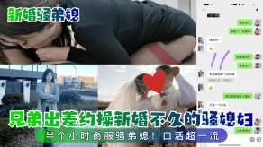 乱伦兄弟出差约啪新婚不久的骚妻子口交视频