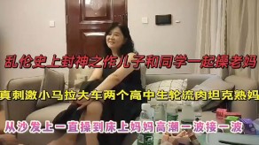 母子乱伦真激情小马拉大车两个高中生轮番肉坦克熟妈沙发妈妈高潮视频