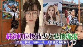 学生妹反差最新10位极品少女私拍流出小妹浪货视频