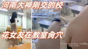 学生妹性交河南大神刚交的校花女朋友在教室捅B课桌后入白带溢出视频