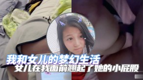 版父女乱伦我和女儿的梦幻生活女儿在我面前翘起了她的小屁股诱惑了自己的老父亲视频