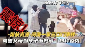 父女河南禽兽父母当孩子面性交各种新姿势视频