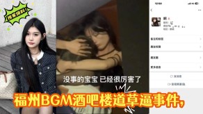 偷窥福州BGM酒吧楼道戳穴事件干逼偷拍曝光视频