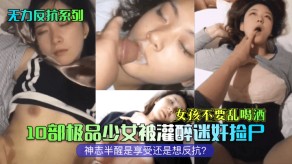 强奸女孩10部极品少女被灌醉迷奸捡尸视频