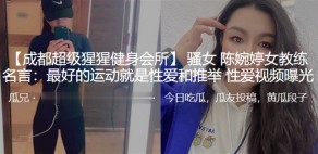 国产女教练最好的运动就是做爱和推举做爱视频曝光