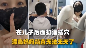 母子儿子骚妈妈在他后面假鸡巴戳鲍视频