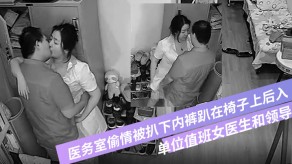 偷窥偷拍单位值班女医生和领导在医务室出轨被扒下内裤趴在椅子上后入视频