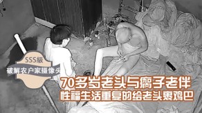 偷窥70多岁老头与瘸子老伴的性福生活重复的给老头裹鸡吧折腾到清晨5点多操完再用视频