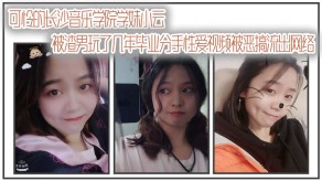 自拍曝光可怜的长沙音乐学院学妹小云被渣男玩了几年毕业分手做爱视频被恶搞流出网络