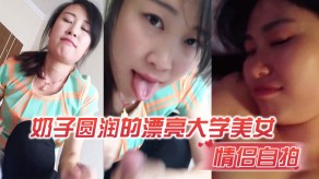 学生妹自拍奶子圆润的漂亮大学女神和男朋友在出租屋刺激做爱视频