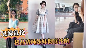 兄妹乱伦极品清纯妹妹害羞白虎蜜汁狂操视频