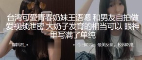 可爱和男朋友自拍性交视频曝光爆乳