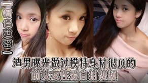 泄露渣男曝光模特女朋友做爱自拍露脸口活巨屌视频