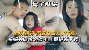 母子爆乳骚妈儿子车震妈妈视频