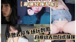 兄妹乱伦妹妹停车场激情白虎视频