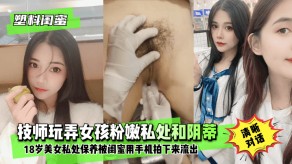 国产闺蜜女神技师玩弄女孩粉嫩私处和阴蒂手机玩阴蒂2视频