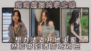 学生妹闺蜜宾馆吃鸡吧视频