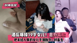 父女乱伦酒后猛艹19岁女儿露脸激情视频