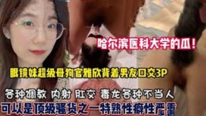 学生妹哈尔滨大学反差婊骚货口爆3P淫荡视频