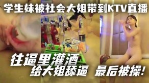 学生妹被社会大姐带到KTV直播舔B视频