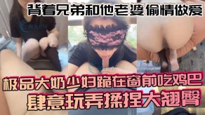 国产兄弟媳妇出轨性爱极品巨乳人妻吃鸡吧玩弄翘臀后入美胸视频