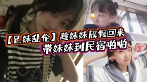 兄妹乱伦妹妹做爱小妹敏感视频