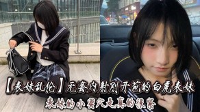 学生妹表妹乱伦无套内射刚开苞的白虎表妹蜜穴淫叫视频